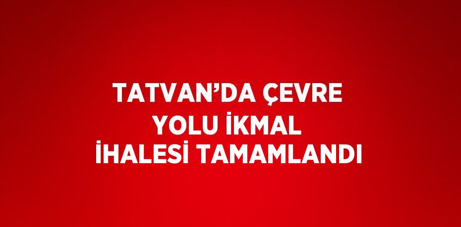 TATVAN’DA ÇEVRE YOLU İKMAL İHALESİ TAMAMLANDI