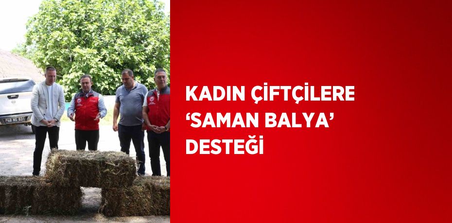 KADIN ÇİFTÇİLERE ‘SAMAN BALYA’ DESTEĞİ