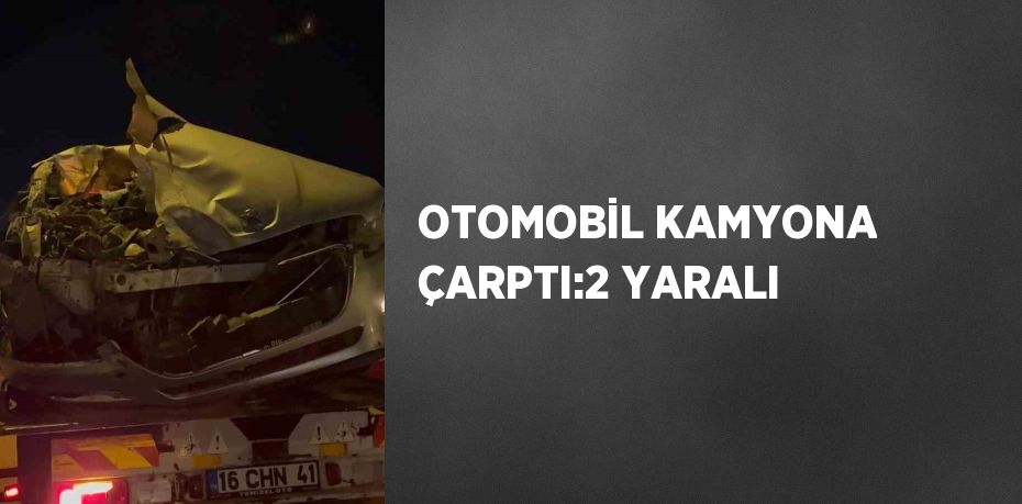 OTOMOBİL KAMYONA ÇARPTI:2 YARALI