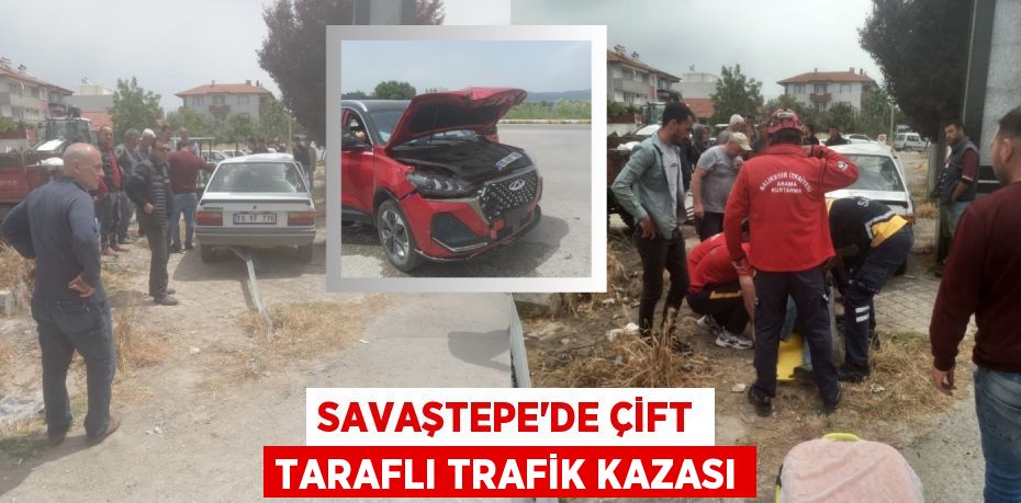 SAVAŞTEPE’DE ÇİFT TARAFLI TRAFİK KAZASI