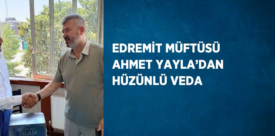 EDREMİT MÜFTÜSÜ AHMET YAYLA’DAN HÜZÜNLÜ VEDA