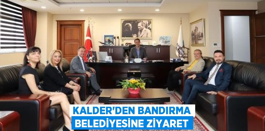 KALDER’DEN BANDIRMA BELEDİYESİNE ZİYARET