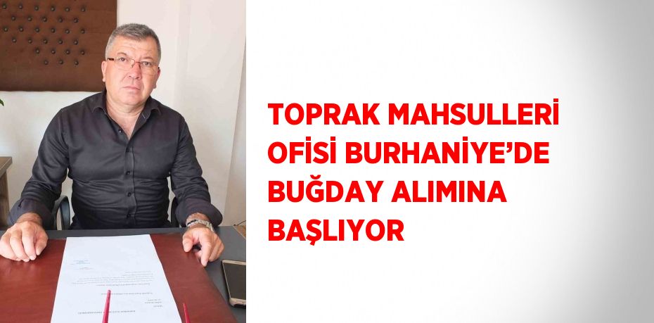 TOPRAK MAHSULLERİ OFİSİ BURHANİYE’DE BUĞDAY ALIMINA BAŞLIYOR