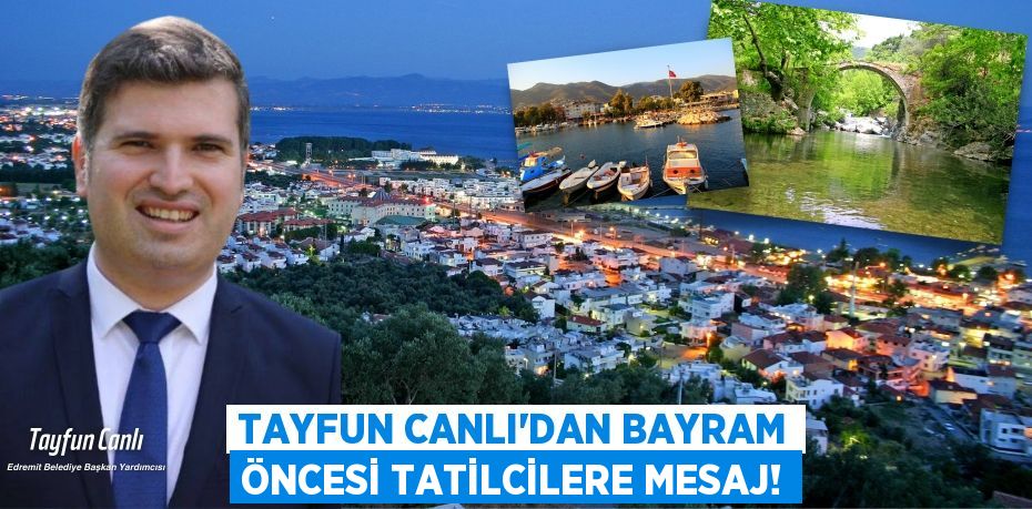 TAYFUN CANLI’DAN BAYRAM ÖNCESİ TATİLCİLERE MESAJ!