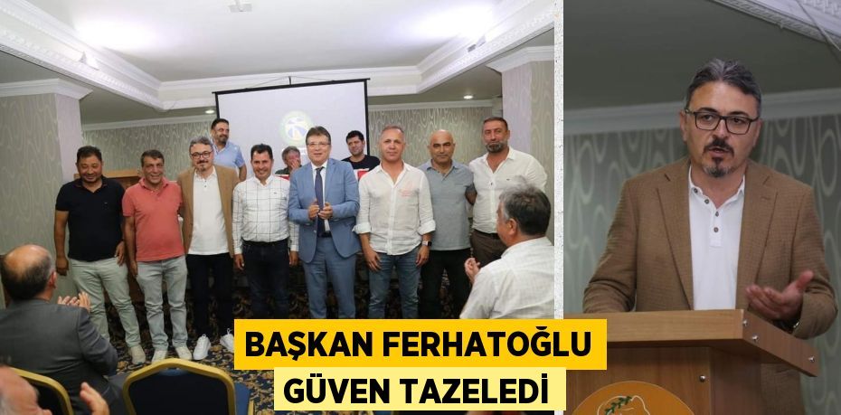 BAŞKAN FERHATOĞLU GÜVEN TAZELEDİ