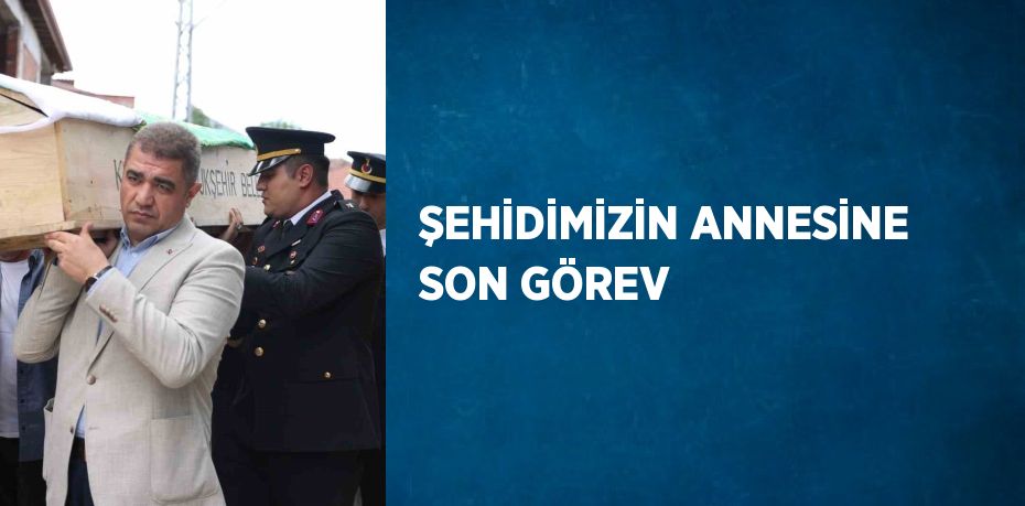 ŞEHİDİMİZİN ANNESİNE SON GÖREV