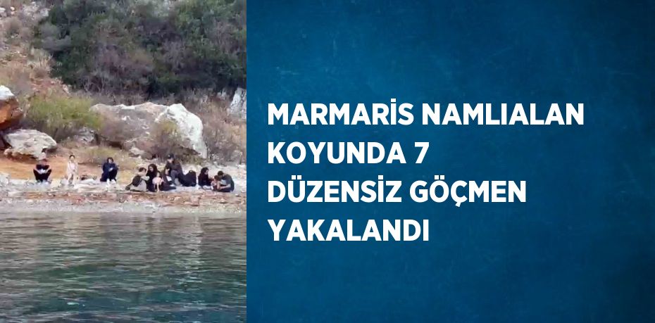 MARMARİS NAMLIALAN KOYUNDA 7 DÜZENSİZ GÖÇMEN YAKALANDI