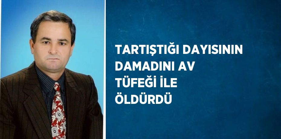 TARTIŞTIĞI DAYISININ DAMADINI AV TÜFEĞİ İLE ÖLDÜRDÜ