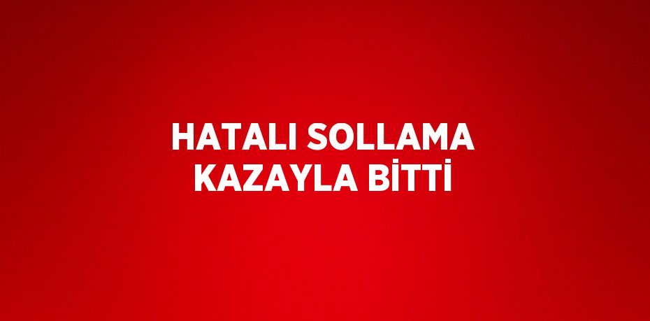 HATALI SOLLAMA KAZAYLA BİTTİ