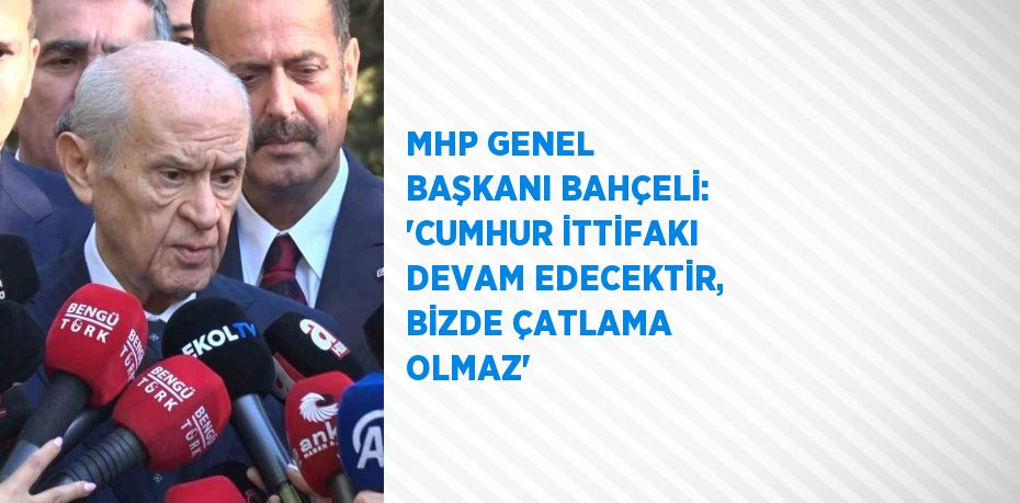 MHP GENEL BAŞKANI BAHÇELİ: 'CUMHUR İTTİFAKI DEVAM EDECEKTİR, BİZDE ÇATLAMA OLMAZ'