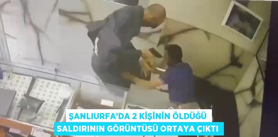 ŞANLIURFA’DA 2 KİŞİNİN ÖLDÜĞÜ SALDIRININ GÖRÜNTÜSÜ ORTAYA ÇIKTI