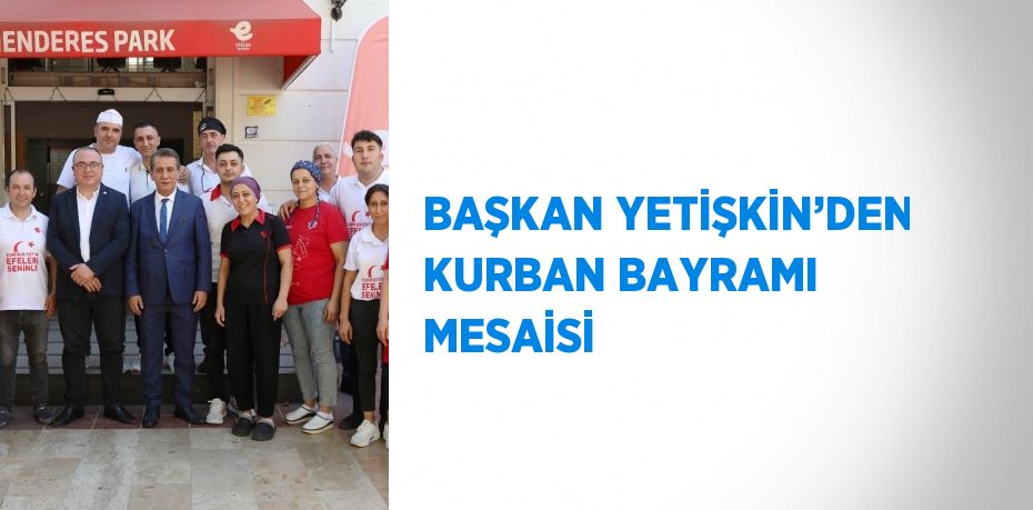 BAŞKAN YETİŞKİN’DEN KURBAN BAYRAMI MESAİSİ