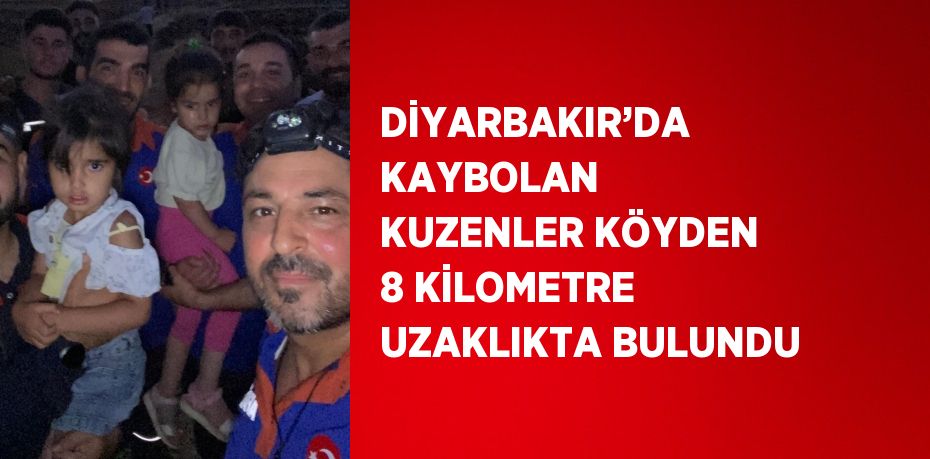 DİYARBAKIR’DA KAYBOLAN KUZENLER KÖYDEN 8 KİLOMETRE UZAKLIKTA BULUNDU