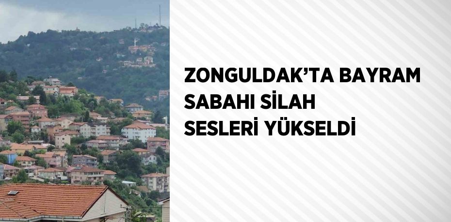 ZONGULDAK’TA BAYRAM SABAHI SİLAH SESLERİ YÜKSELDİ