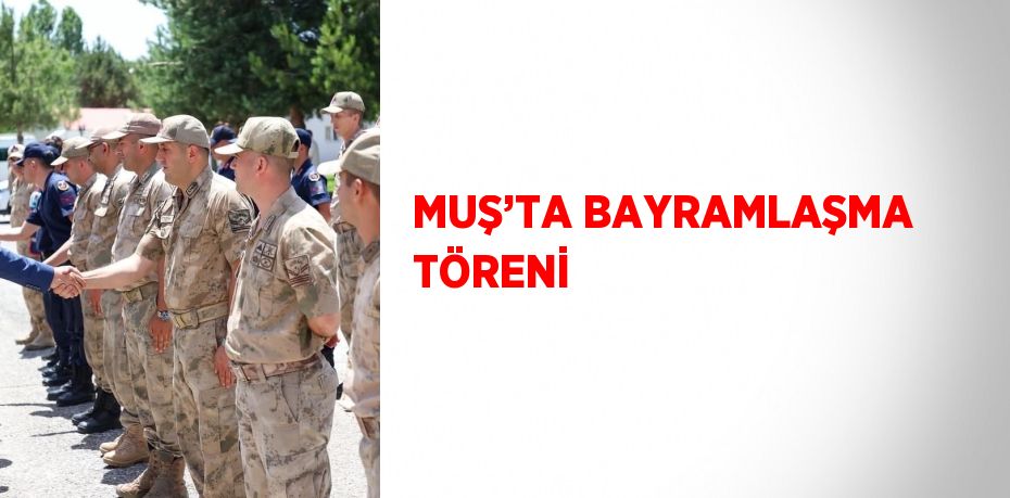 MUŞ’TA BAYRAMLAŞMA TÖRENİ