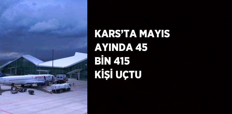 KARS’TA MAYIS AYINDA 45 BİN 415 KİŞİ UÇTU