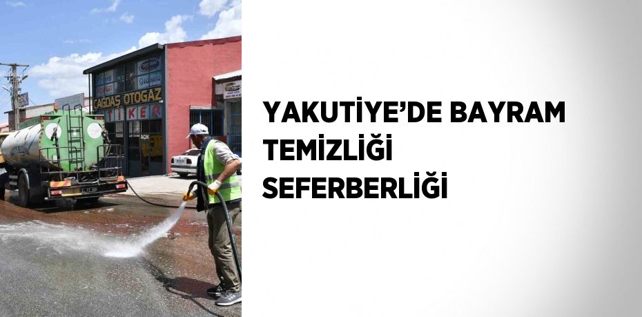 YAKUTİYE’DE BAYRAM TEMİZLİĞİ SEFERBERLİĞİ