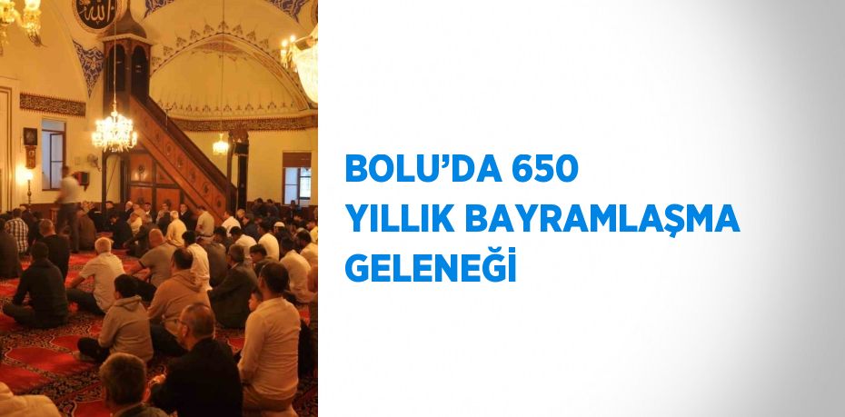 BOLU’DA 650 YILLIK BAYRAMLAŞMA GELENEĞİ