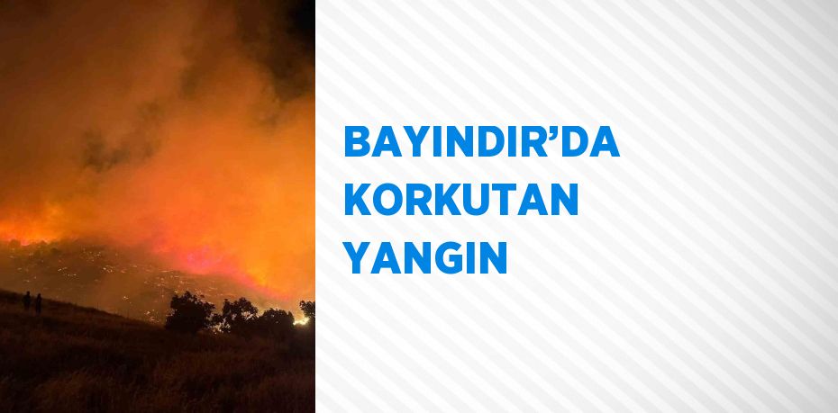 BAYINDIR’DA KORKUTAN YANGIN