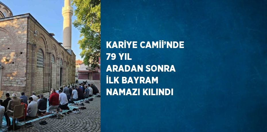 KARİYE CAMİİ’NDE 79 YIL ARADAN SONRA İLK BAYRAM NAMAZI KILINDI