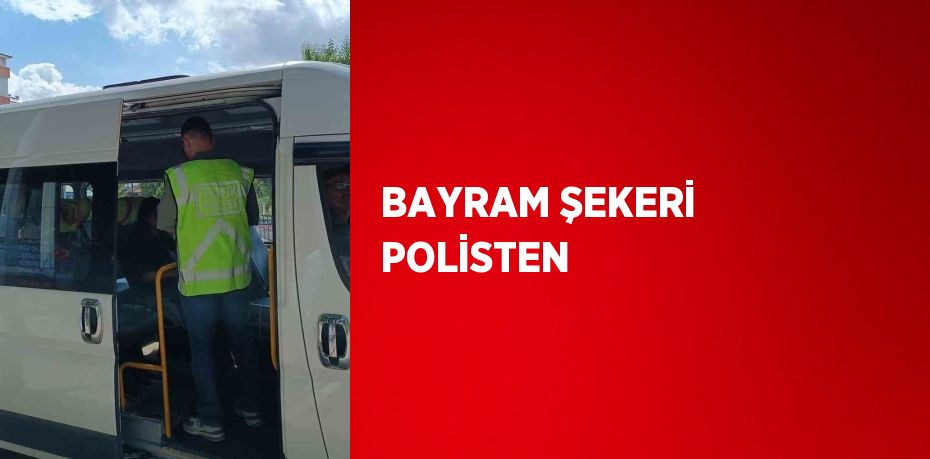 BAYRAM ŞEKERİ POLİSTEN