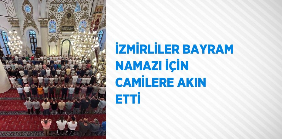 İZMİRLİLER BAYRAM NAMAZI İÇİN CAMİLERE AKIN ETTİ