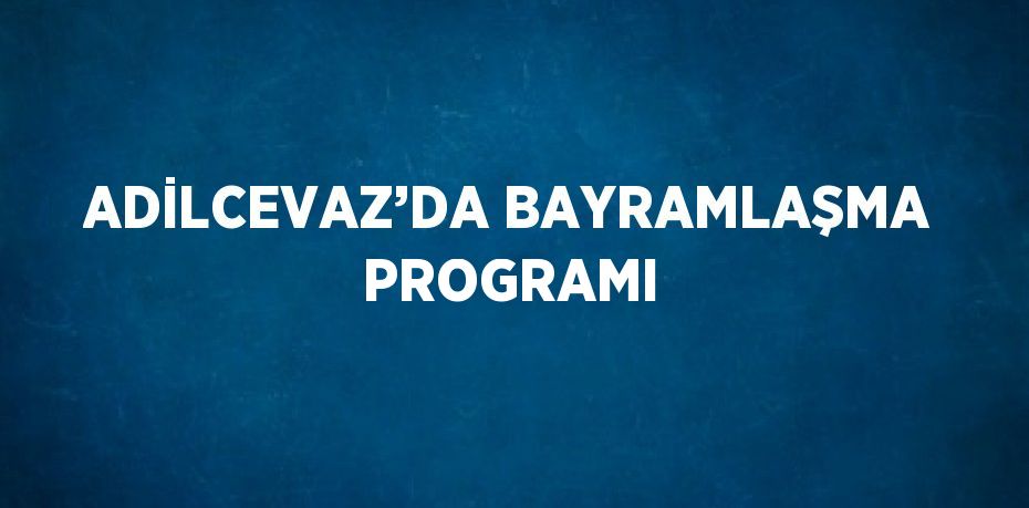 ADİLCEVAZ’DA BAYRAMLAŞMA PROGRAMI