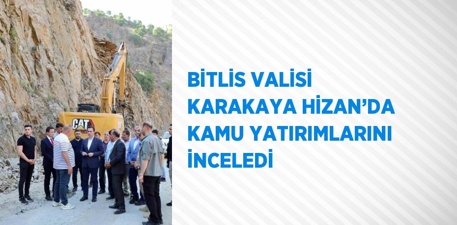 BİTLİS VALİSİ KARAKAYA HİZAN’DA KAMU YATIRIMLARINI İNCELEDİ
