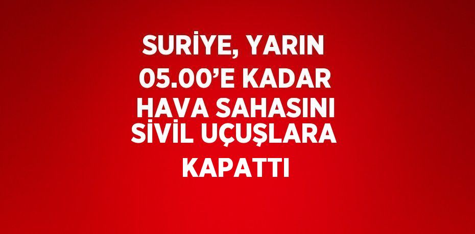 SURİYE, YARIN 05.00’E KADAR HAVA SAHASINI SİVİL UÇUŞLARA KAPATTI