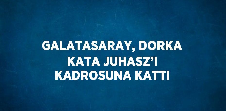 GALATASARAY, DORKA KATA JUHASZ’I KADROSUNA KATTI