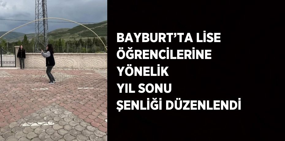 BAYBURT’TA LİSE ÖĞRENCİLERİNE YÖNELİK YIL SONU ŞENLİĞİ DÜZENLENDİ