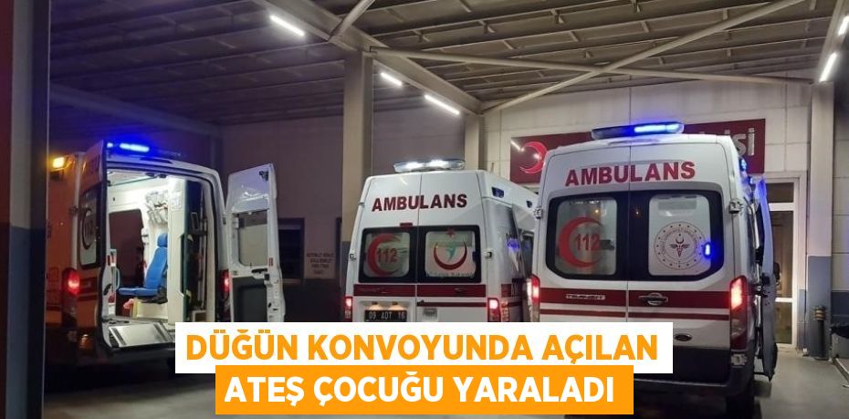 DÜĞÜN KONVOYUNDA AÇILAN ATEŞ ÇOCUĞU YARALADI
