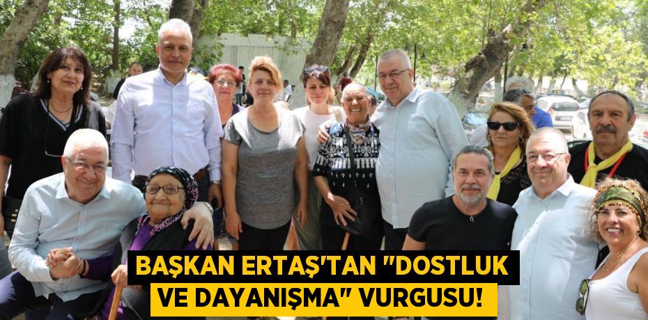 Başkan Ertaş'tan "Dostluk ve Dayanışma" Vurgusu!