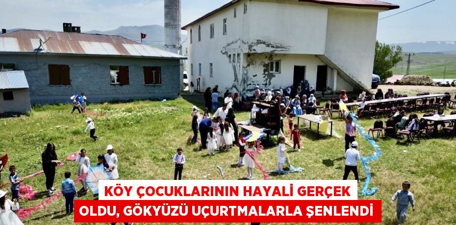 KÖY ÇOCUKLARININ HAYALİ GERÇEK OLDU, GÖKYÜZÜ UÇURTMALARLA ŞENLENDİ