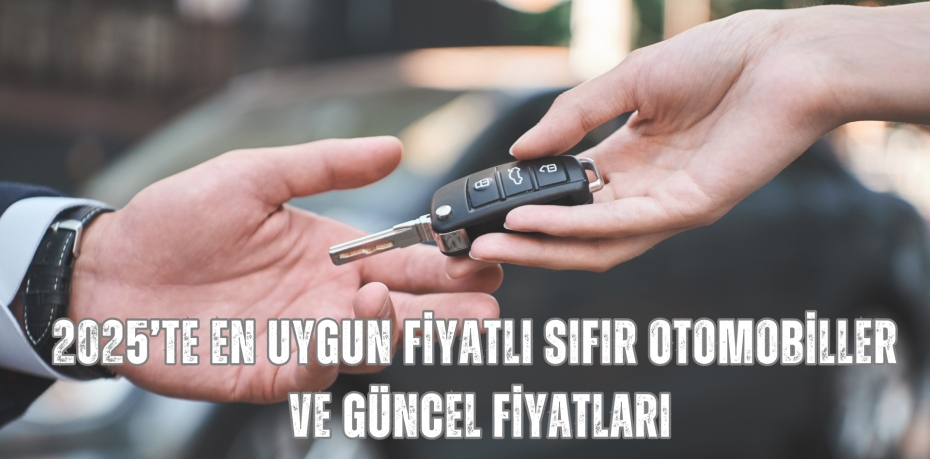 2025’TE EN UYGUN FİYATLI SIFIR OTOMOBİLLER VE GÜNCEL FİYATLARI