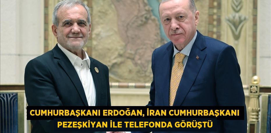 Cumhurbaşkanı Erdoğan, İran Cumhurbaşkanı Pezeşkiyan ile telefonda görüştü