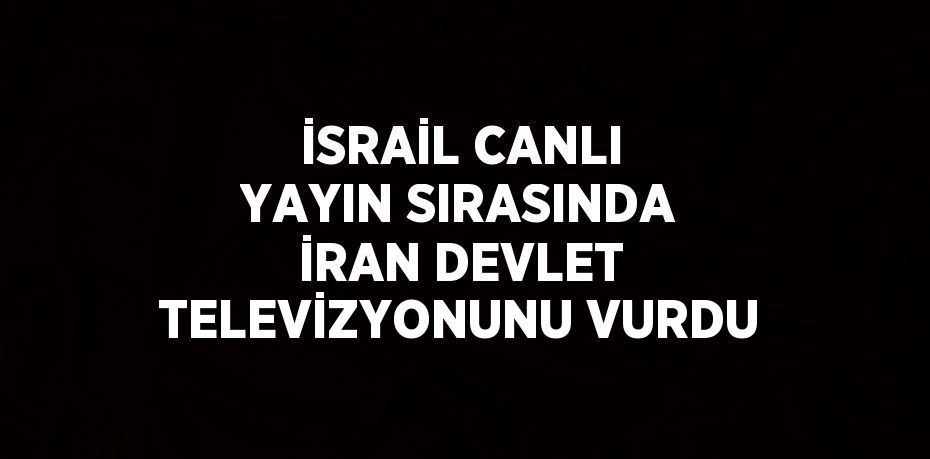 İSRAİL CANLI YAYIN SIRASINDA İRAN DEVLET TELEVİZYONUNU VURDU