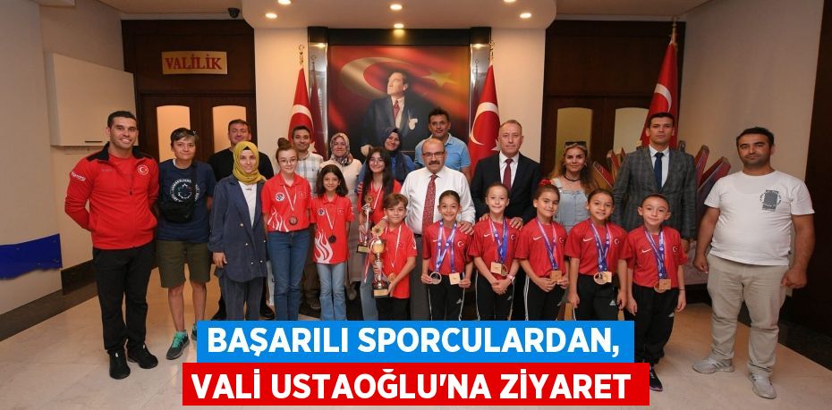 BAŞARILI SPORCULARDAN, VALİ USTAOĞLU'NA ZİYARET