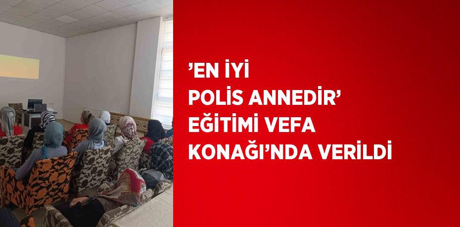 ’EN İYİ POLİS ANNEDİR’ EĞİTİMİ VEFA KONAĞI’NDA VERİLDİ
