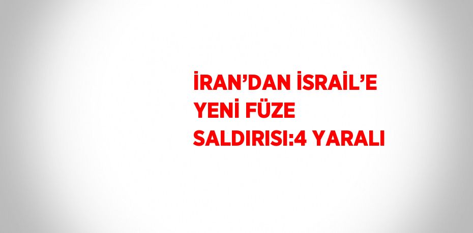 İRAN’DAN İSRAİL’E YENİ FÜZE SALDIRISI:4 YARALI