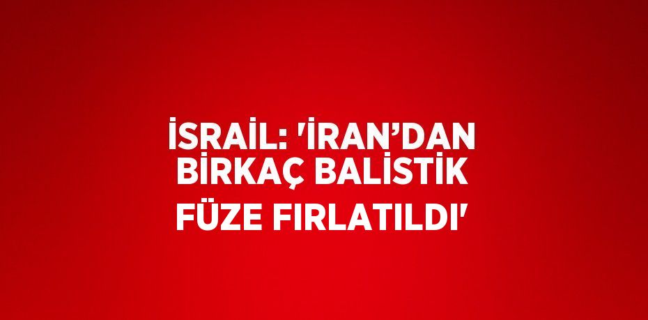 İSRAİL: 'İRAN’DAN BİRKAÇ BALİSTİK FÜZE FIRLATILDI'