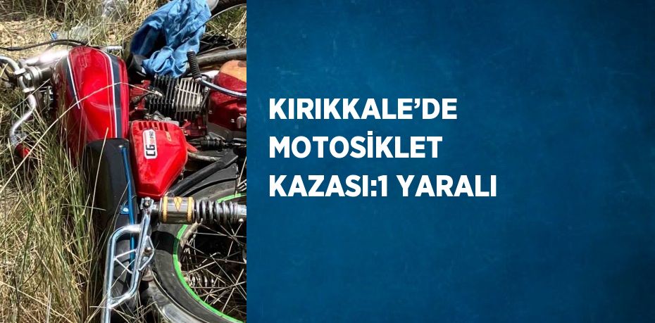 KIRIKKALE’DE MOTOSİKLET KAZASI:1 YARALI
