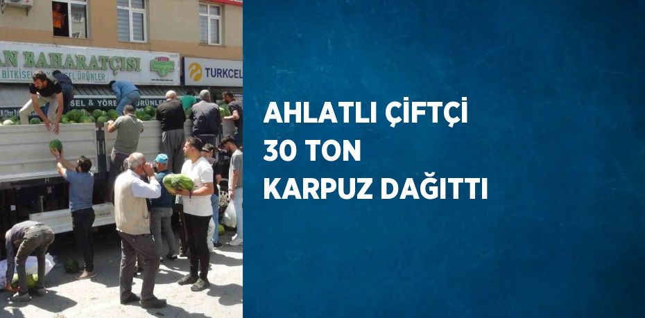 AHLATLI ÇİFTÇİ 30 TON KARPUZ DAĞITTI