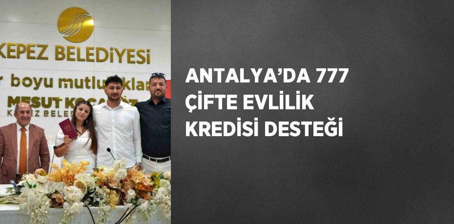 ANTALYA’DA 777 ÇİFTE EVLİLİK KREDİSİ DESTEĞİ