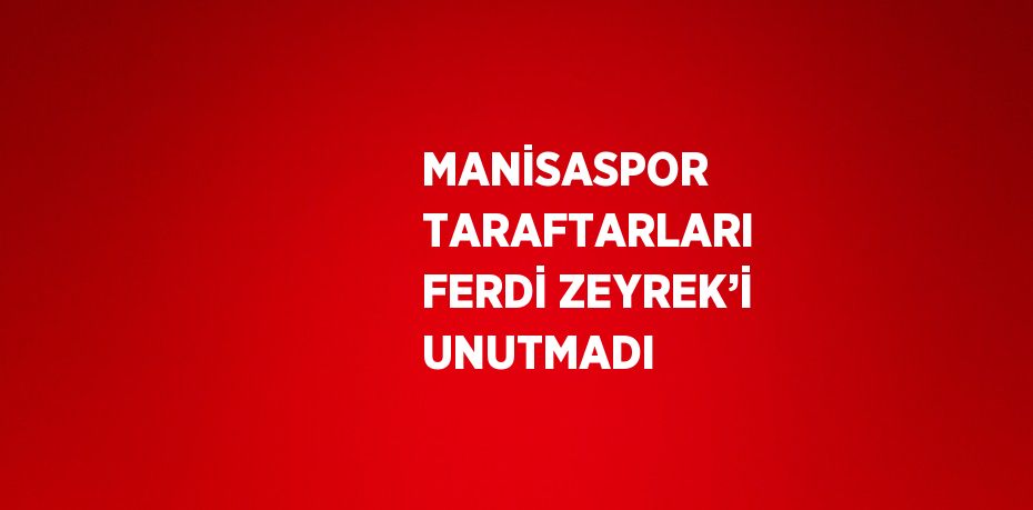 MANİSASPOR TARAFTARLARI FERDİ ZEYREK’İ UNUTMADI