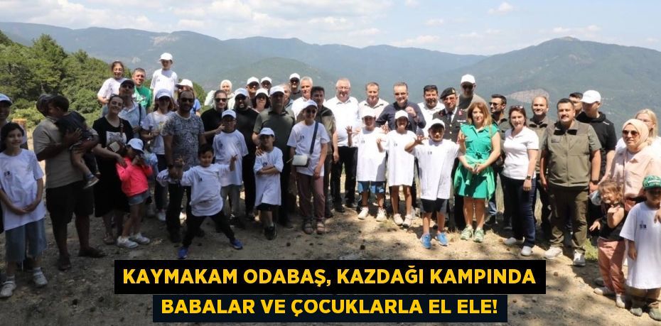 Kaymakam Odabaş, Kazdağı Kampında Babalar ve Çocuklarla El Ele!