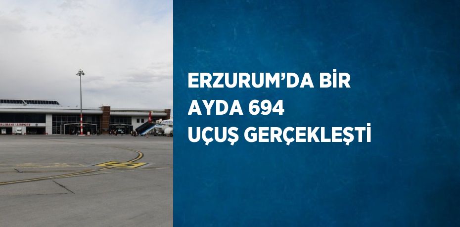 ERZURUM’DA BİR AYDA 694 UÇUŞ GERÇEKLEŞTİ