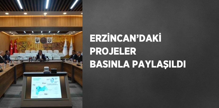 ERZİNCAN’DAKİ PROJELER BASINLA PAYLAŞILDI