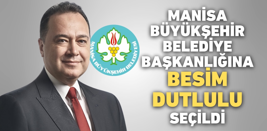 MANİSA BÜYÜKŞEHİR BELEDİYE BAŞKANLIĞINA BESİM DUTLULU SEÇİLDİ