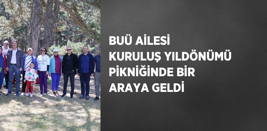 BUÜ AİLESİ KURULUŞ YILDÖNÜMÜ PİKNİĞİNDE BİR ARAYA GELDİ